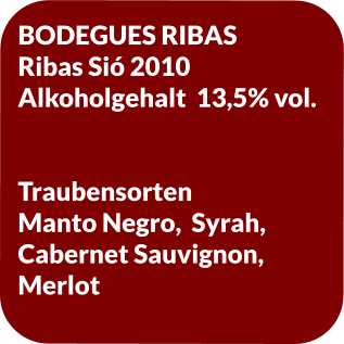 BODEGUES RIBAS Ribas Sió 2010 Alkoholgehalt  13,5% vol.   Traubensorten Manto Negro,  Syrah, Cabernet Sauvignon, Merlot