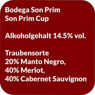 Bodega Son Prim Son Prim Cup  Alkoholgehalt 14.5% vol.  Traubensorte 20% Manto Negro, 40% Merlot, 40% Cabernet Sauvignon